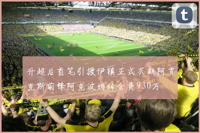 升超后首笔引援伊镇正式买断阿贾克斯前锋阿克波姆转会费930万