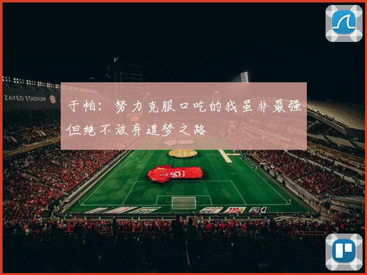于帕：努力克服口吃的我虽非最强但绝不放弃追梦之路