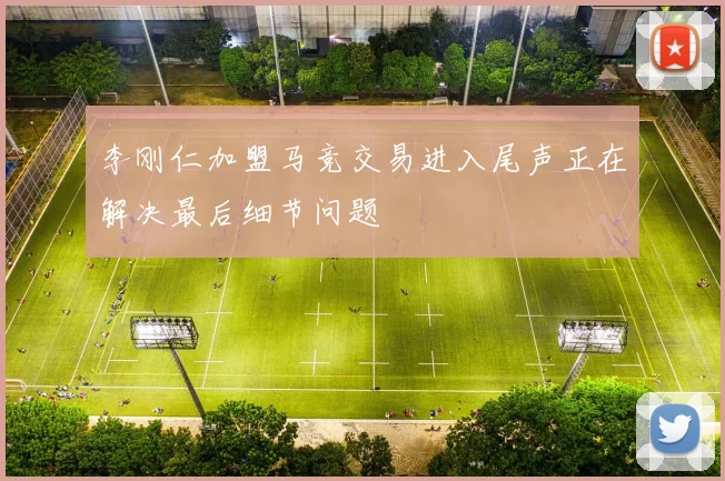 李刚仁加盟马竞交易进入尾声正在解决最后细节问题