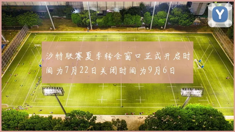 沙特联赛夏季转会窗口正式开启时间为7月22日关闭时间为9月6日
