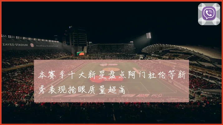 本赛季十大新星盘点阿门杜伦等新秀表现抢眼质量超高