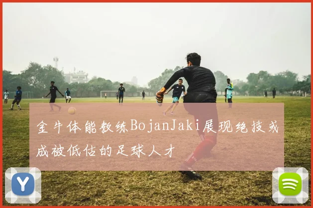 金牛体能教练BojanJaki展现绝技或成被低估的足球人才