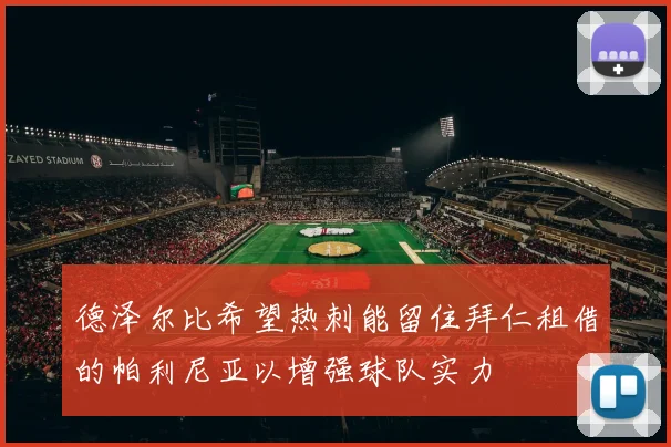 德泽尔比希望热刺能留住拜仁租借的帕利尼亚以增强球队实力