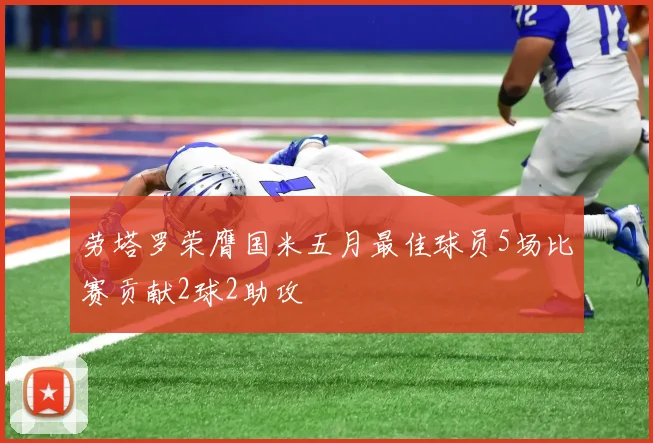 劳塔罗荣膺国米五月最佳球员5场比赛贡献2球2助攻