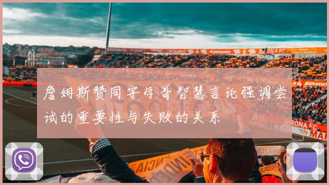 詹姆斯赞同字母哥智慧言论强调尝试的重要性与失败的关系