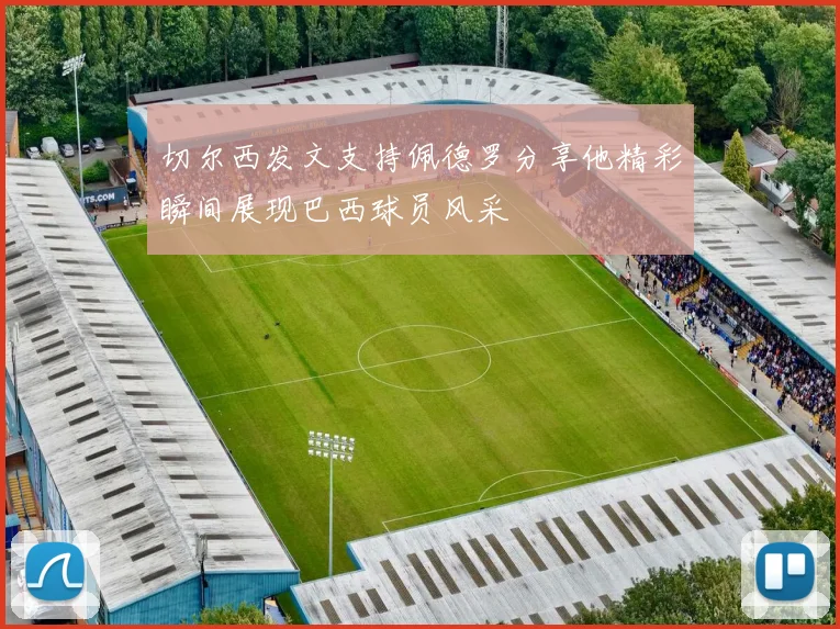 切尔西发文支持佩德罗分享他精彩瞬间展现巴西球员风采