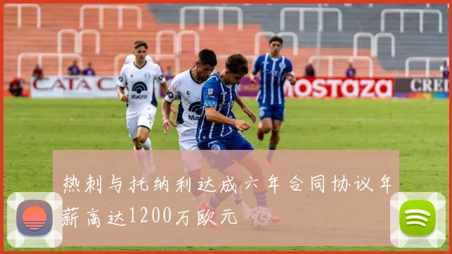 热刺与托纳利达成六年合同协议年薪高达1200万欧元