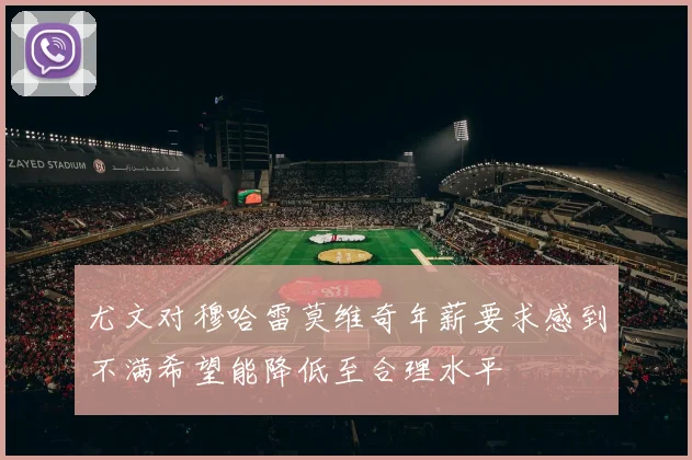 尤文对穆哈雷莫维奇年薪要求感到不满希望能降低至合理水平