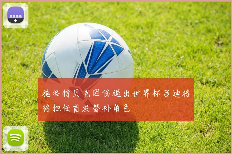 施洛特贝克因伤退出世界杯吕迪格将担任首发替补角色