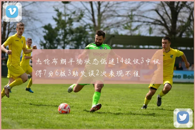 杰伦布朗半场状态低迷14投仅3中仅得7分6板3助失误2次表现不佳